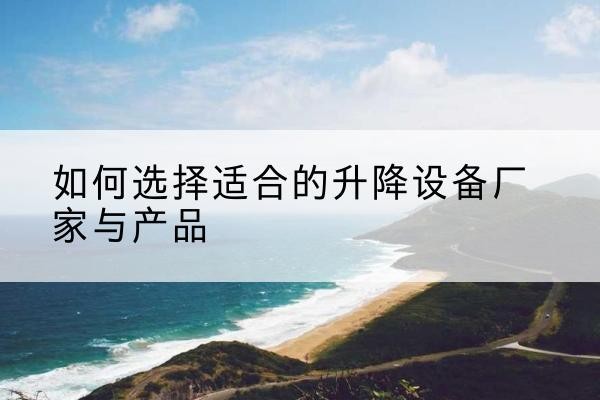 鹤山电动升降平台厂家-如何选择适合的升降设备厂家与产品