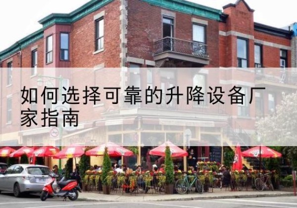 鹤山电动升降机厂家-如何选择可靠的升降设备厂家指南